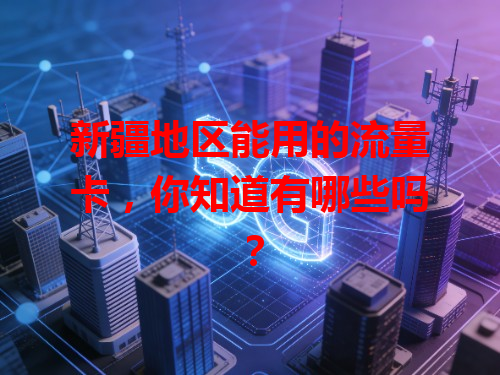 新疆地区能用的流量卡，你知道有哪些吗？