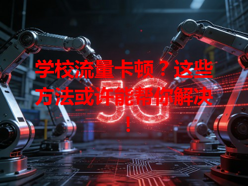 学校流量卡顿？这些方法或许能帮你解决！
