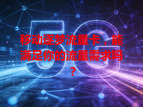移动逐梦流量卡，能满足你的流量需求吗？