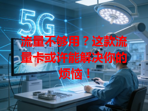 流量不够用？这款流量卡或许能解决你的烦恼！