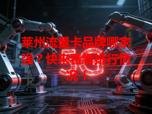 莱州流量卡品牌哪家强？快来看看排行情况！