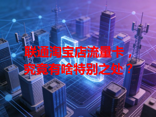 联通淘宝店流量卡，究竟有啥特别之处？