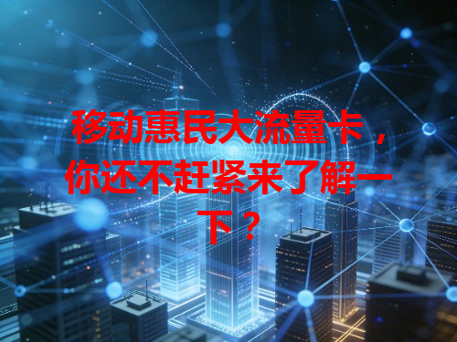 移动惠民大流量卡，你还不赶紧来了解一下？