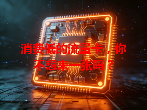 消费低的流量卡，你不想来一张吗？