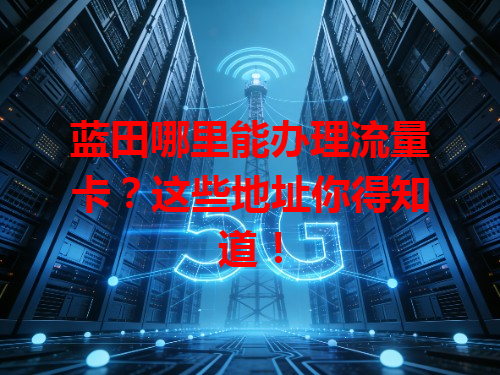 蓝田哪里能办理流量卡？这些地址你得知道！
