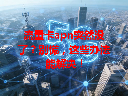 流量卡apn突然没了？别慌，这些办法能解决！
