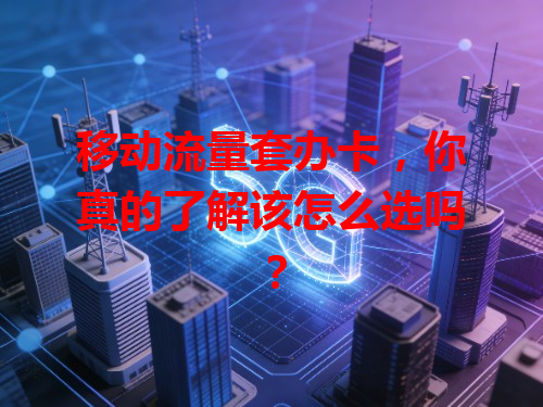 移动流量套办卡，你真的了解该怎么选吗？