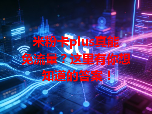 米粉卡plus真能免流量？这里有你想知道的答案！