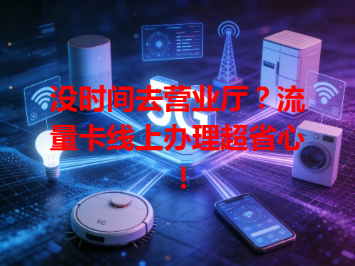 没时间去营业厅？流量卡线上办理超省心！