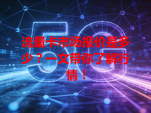 流量卡市场报价是多少？一文带你了解行情！