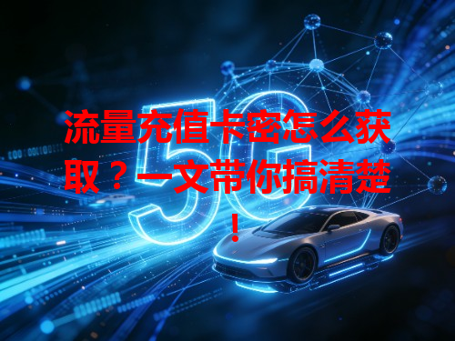 流量充值卡密怎么获取？一文带你搞清楚！