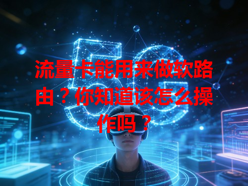 流量卡能用来做软路由？你知道该怎么操作吗？