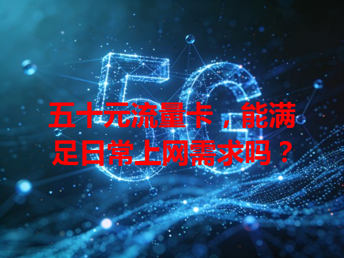 五十元流量卡，能满足日常上网需求吗？