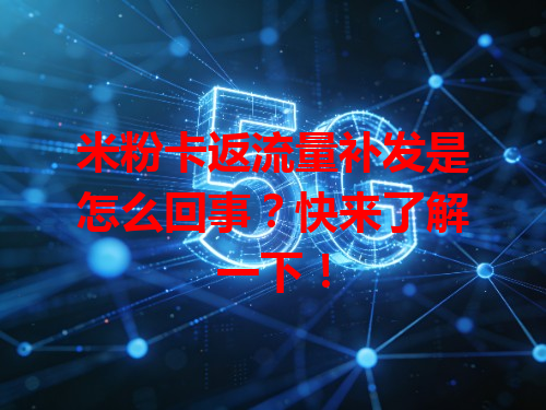 米粉卡返流量补发是怎么回事？快来了解一下！