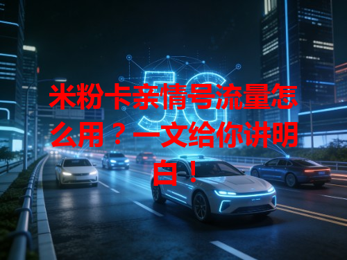 米粉卡亲情号流量怎么用？一文给你讲明白！