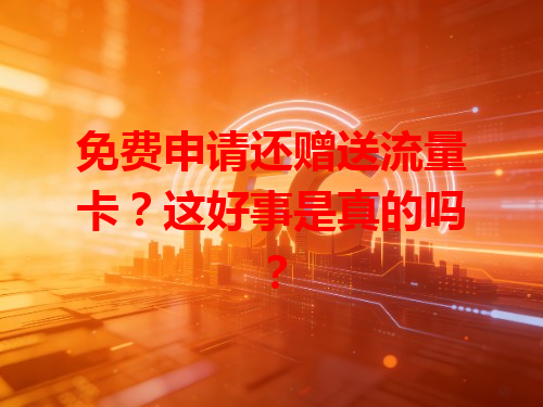 免费申请还赠送流量卡？这好事是真的吗？