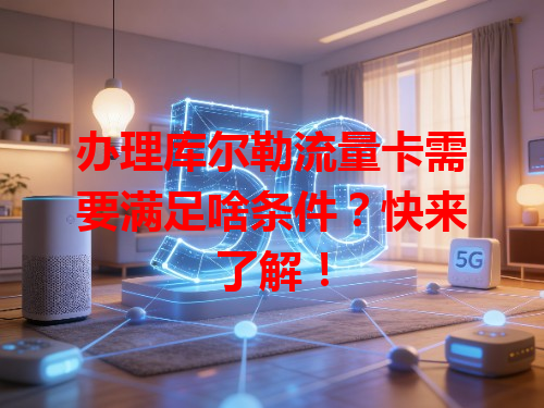 办理库尔勒流量卡需要满足啥条件？快来了解！