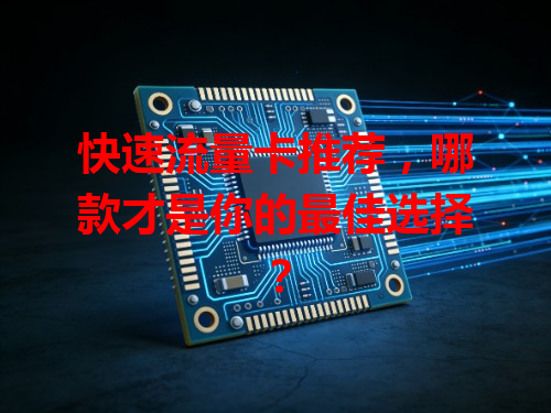 快速流量卡推荐，哪款才是你的最佳选择？
