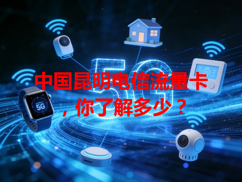 中国昆明电信流量卡，你了解多少？
