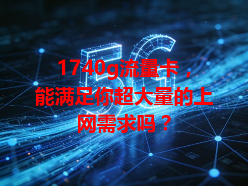1740g流量卡，能满足你超大量的上网需求吗？