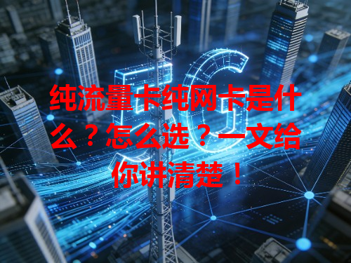 纯流量卡纯网卡是什么？怎么选？一文给你讲清楚！