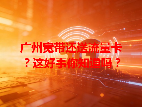 广州宽带还送流量卡？这好事你知道吗？