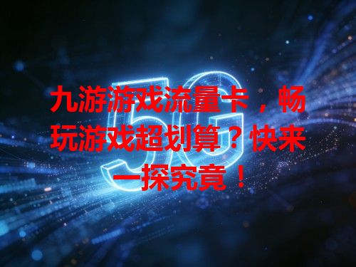 九游游戏流量卡，畅玩游戏超划算？快来一探究竟！