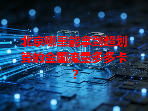 北京哪里能拿到超划算的全国流量多多卡？