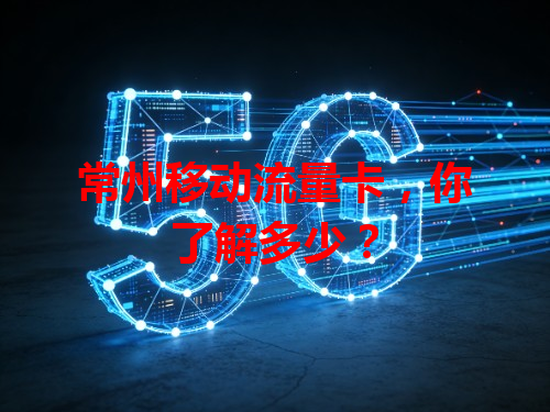 常州移动流量卡，你了解多少？