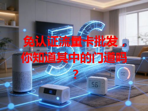 免认证流量卡批发，你知道其中的门道吗？