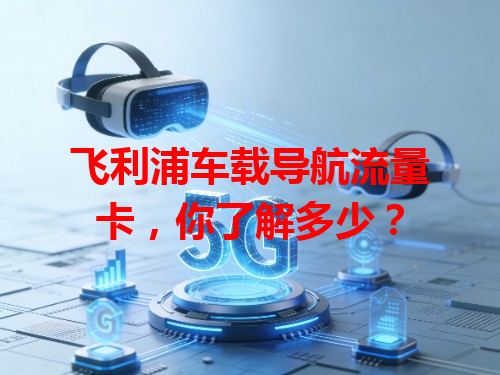 飞利浦车载导航流量卡，你了解多少？