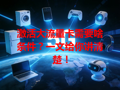 激活大流量卡需要啥条件？一文给你讲清楚！