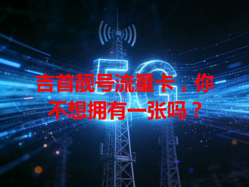吉首靓号流量卡，你不想拥有一张吗？