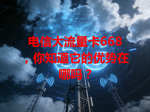 电信大流量卡668，你知道它的优势在哪吗？