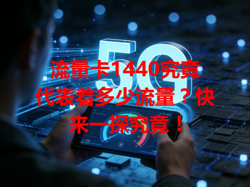 流量卡1440究竟代表着多少流量？快来一探究竟！