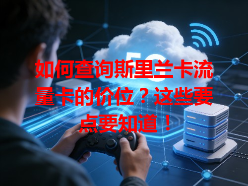 如何查询斯里兰卡流量卡的价位？这些要点要知道！