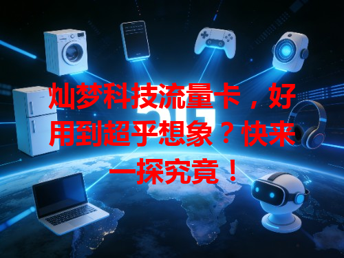 灿梦科技流量卡，好用到超乎想象？快来一探究竟！
