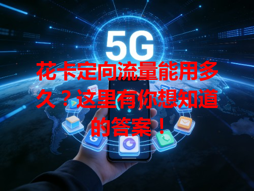 花卡定向流量能用多久？这里有你想知道的答案！