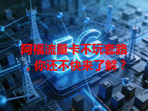 阿福流量卡不玩套路，你还不快来了解？