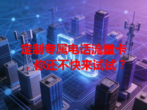 定制专属电话流量卡，你还不快来试试？