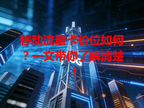 移动流量卡价位如何？一文带你了解清楚！