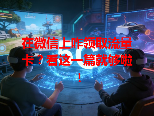 在微信上咋领取流量卡？看这一篇就够啦！