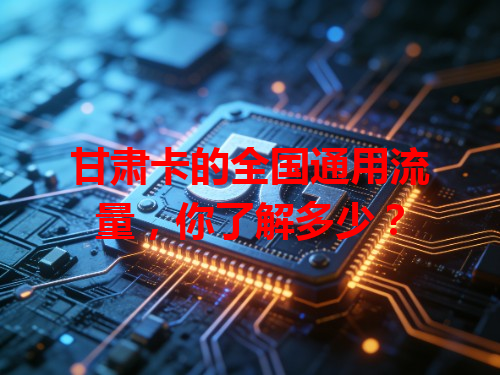 甘肃卡的全国通用流量，你了解多少？