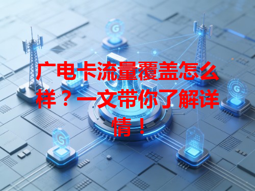 广电卡流量覆盖怎么样？一文带你了解详情！