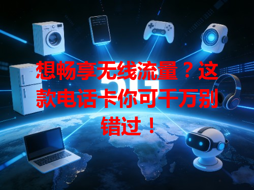 想畅享无线流量？这款电话卡你可千万别错过！