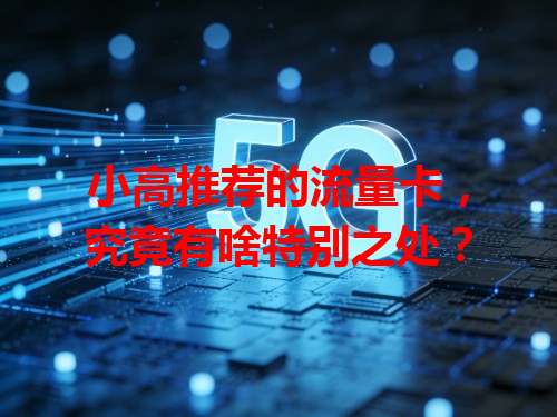 小高推荐的流量卡，究竟有啥特别之处？