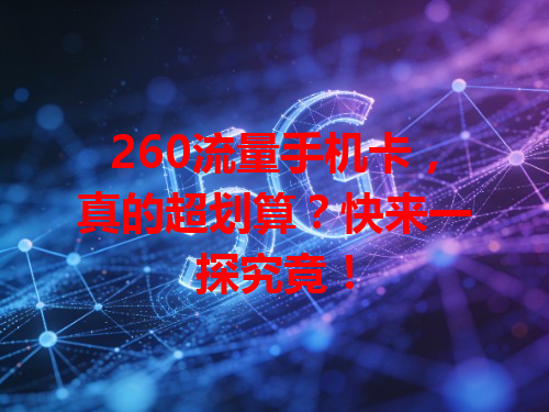 260流量手机卡，真的超划算？快来一探究竟！