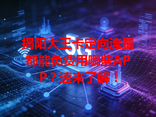 揭阳大王卡定向流量都能免费用哪些APP？速来了解！