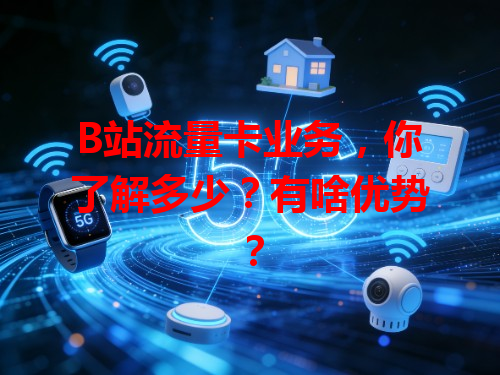 B站流量卡业务，你了解多少？有啥优势？