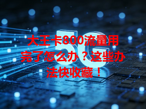大王卡800流量用完了怎么办？这些办法快收藏！